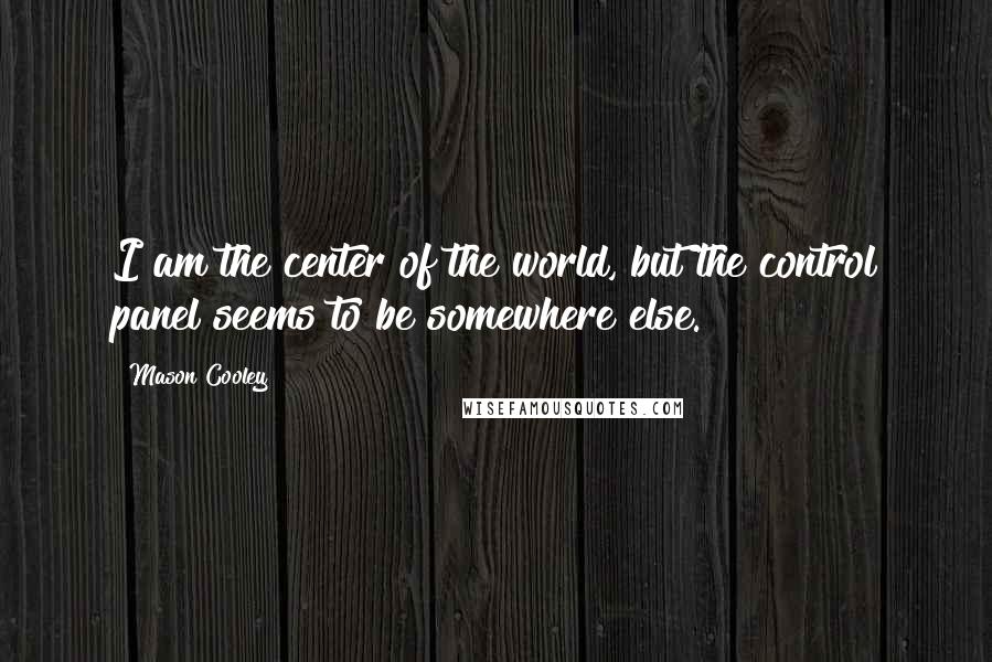 Mason Cooley Quotes: I am the center of the world, but the control panel seems to be somewhere else.