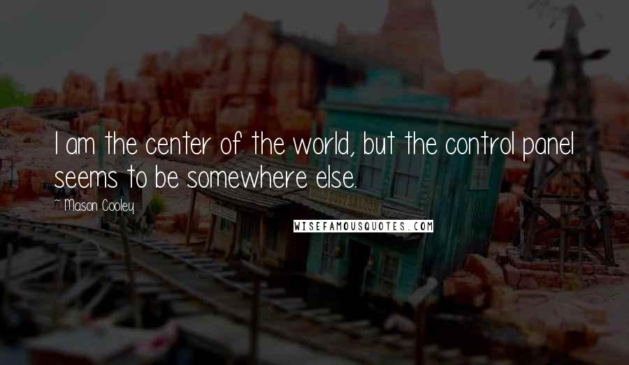 Mason Cooley Quotes: I am the center of the world, but the control panel seems to be somewhere else.