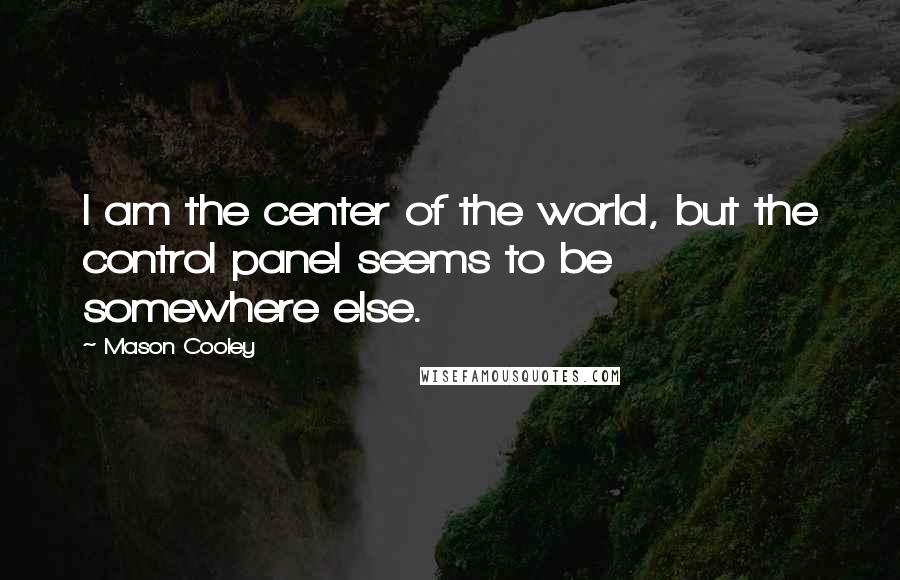 Mason Cooley Quotes: I am the center of the world, but the control panel seems to be somewhere else.