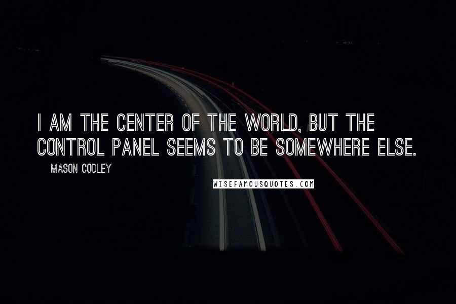 Mason Cooley Quotes: I am the center of the world, but the control panel seems to be somewhere else.