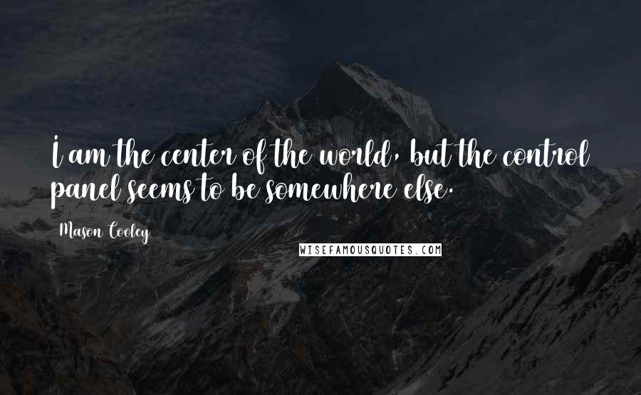 Mason Cooley Quotes: I am the center of the world, but the control panel seems to be somewhere else.