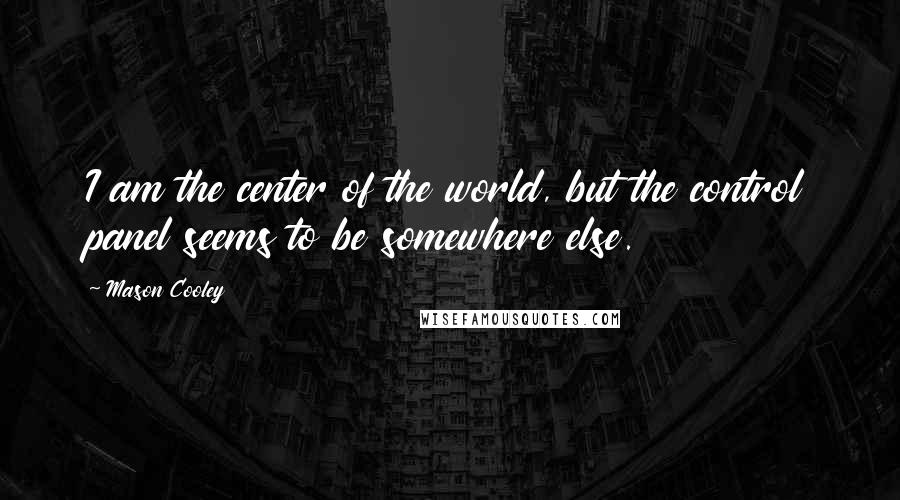 Mason Cooley Quotes: I am the center of the world, but the control panel seems to be somewhere else.