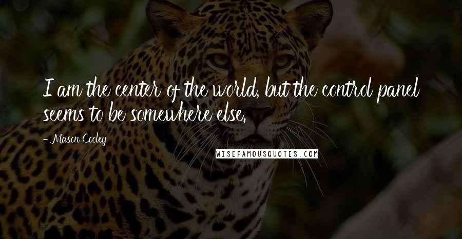 Mason Cooley Quotes: I am the center of the world, but the control panel seems to be somewhere else.