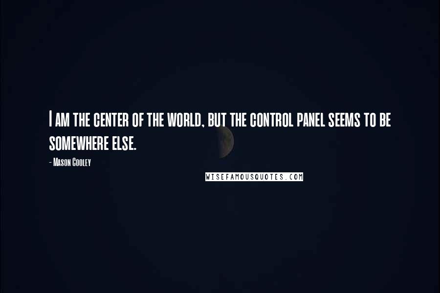 Mason Cooley Quotes: I am the center of the world, but the control panel seems to be somewhere else.