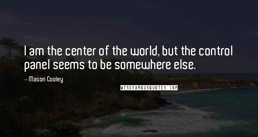 Mason Cooley Quotes: I am the center of the world, but the control panel seems to be somewhere else.