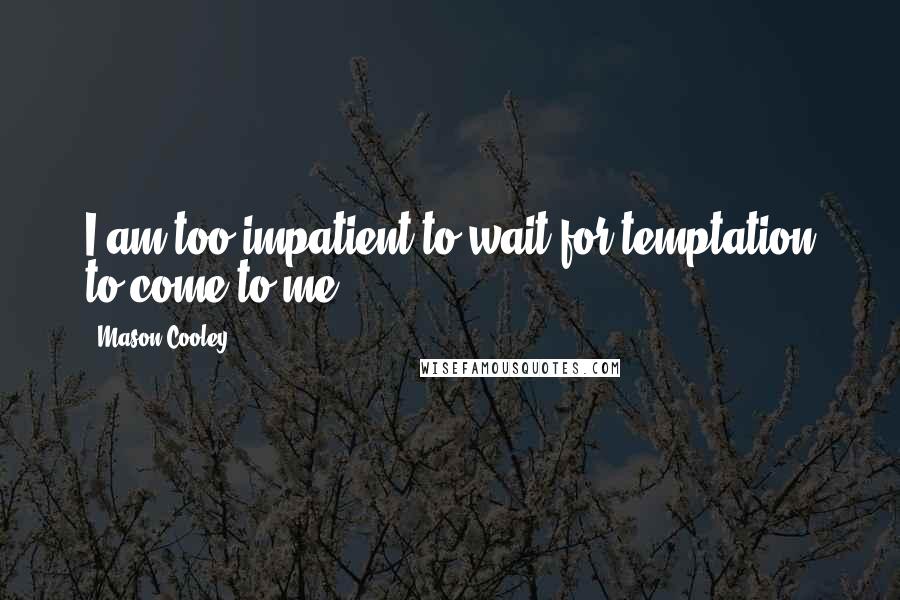 Mason Cooley Quotes: I am too impatient to wait for temptation to come to me.