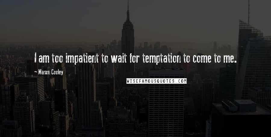 Mason Cooley Quotes: I am too impatient to wait for temptation to come to me.