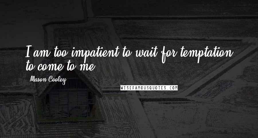 Mason Cooley Quotes: I am too impatient to wait for temptation to come to me.