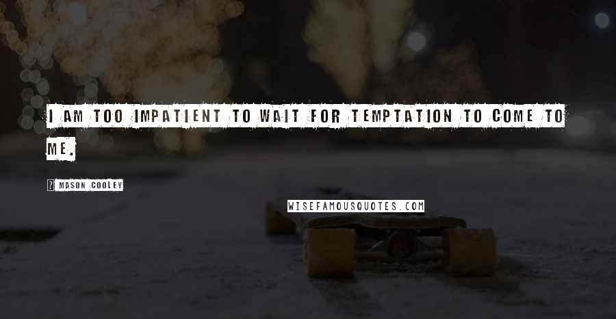 Mason Cooley Quotes: I am too impatient to wait for temptation to come to me.