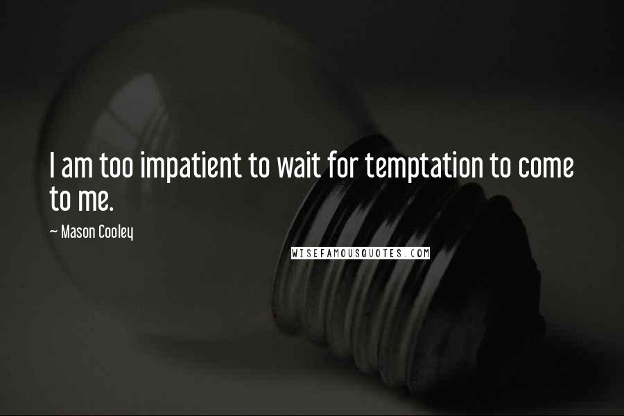 Mason Cooley Quotes: I am too impatient to wait for temptation to come to me.