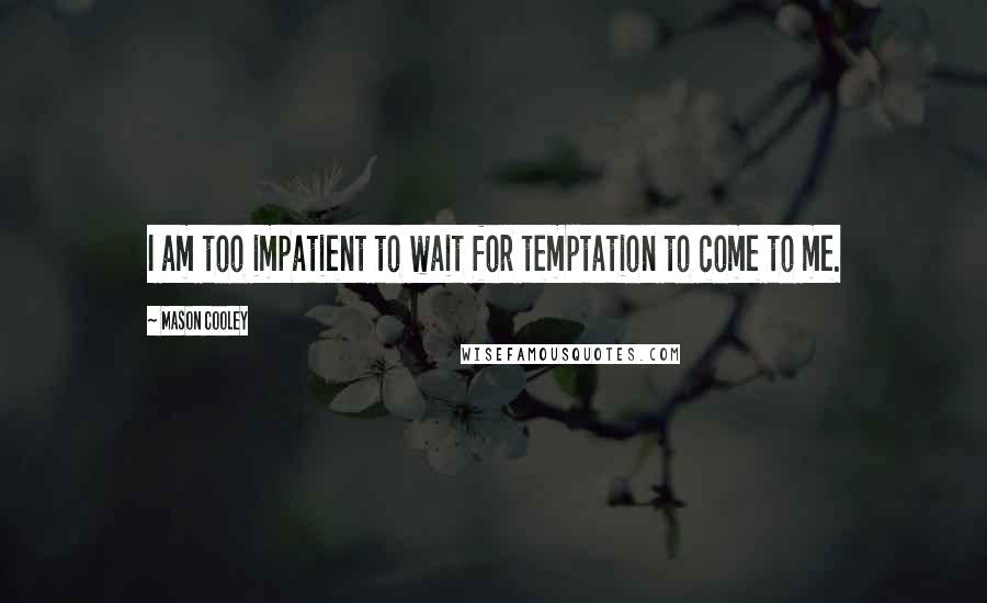 Mason Cooley Quotes: I am too impatient to wait for temptation to come to me.