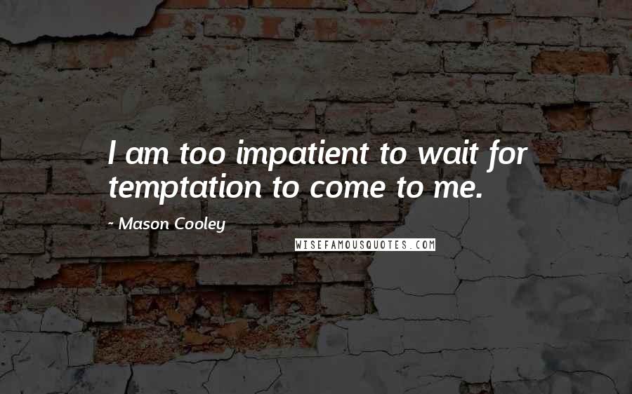 Mason Cooley Quotes: I am too impatient to wait for temptation to come to me.