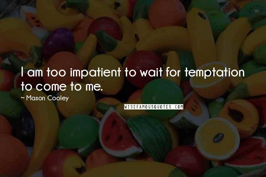 Mason Cooley Quotes: I am too impatient to wait for temptation to come to me.