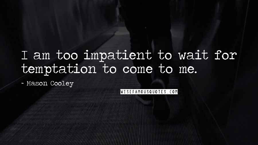 Mason Cooley Quotes: I am too impatient to wait for temptation to come to me.