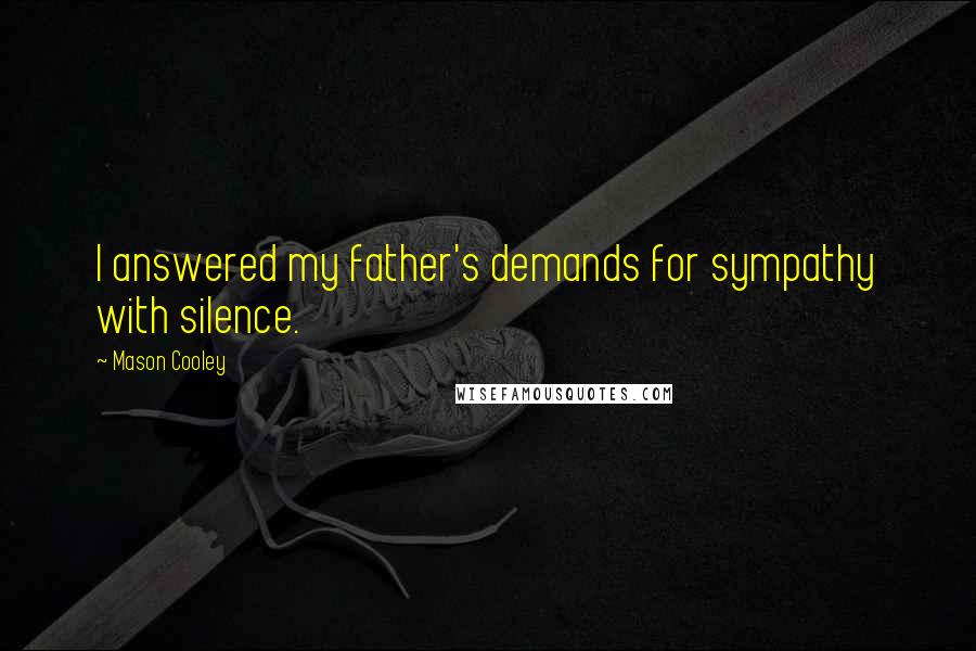 Mason Cooley Quotes: I answered my father's demands for sympathy with silence.