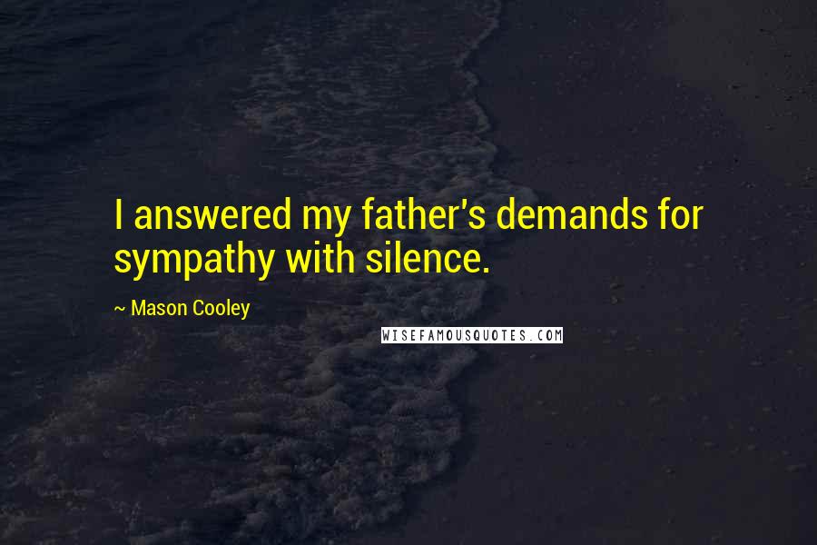 Mason Cooley Quotes: I answered my father's demands for sympathy with silence.