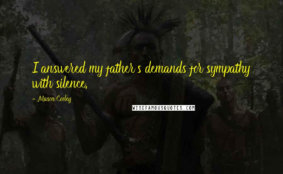 Mason Cooley Quotes: I answered my father's demands for sympathy with silence.