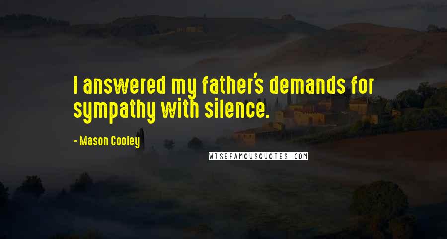 Mason Cooley Quotes: I answered my father's demands for sympathy with silence.
