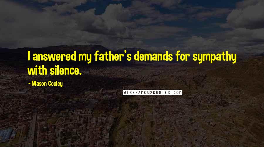 Mason Cooley Quotes: I answered my father's demands for sympathy with silence.