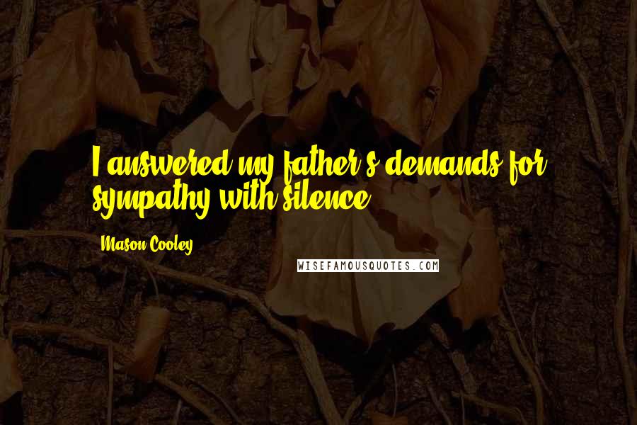 Mason Cooley Quotes: I answered my father's demands for sympathy with silence.