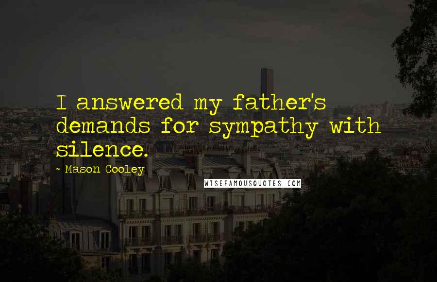 Mason Cooley Quotes: I answered my father's demands for sympathy with silence.