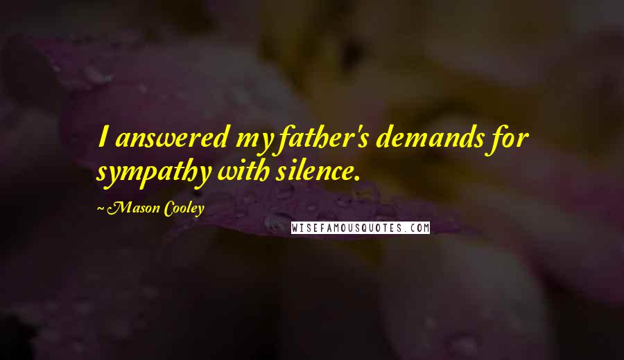 Mason Cooley Quotes: I answered my father's demands for sympathy with silence.