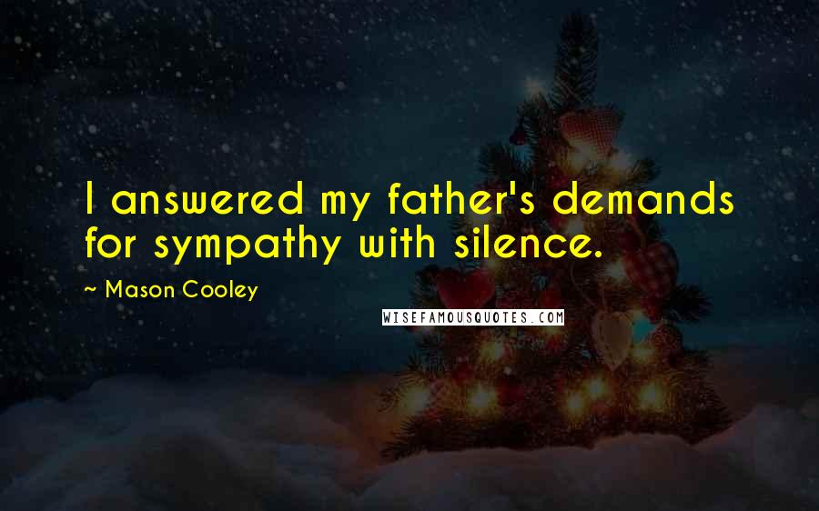 Mason Cooley Quotes: I answered my father's demands for sympathy with silence.