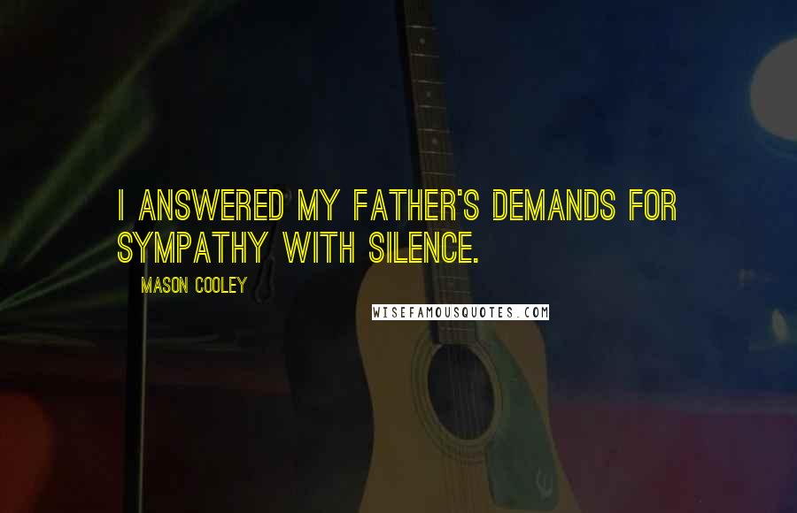 Mason Cooley Quotes: I answered my father's demands for sympathy with silence.