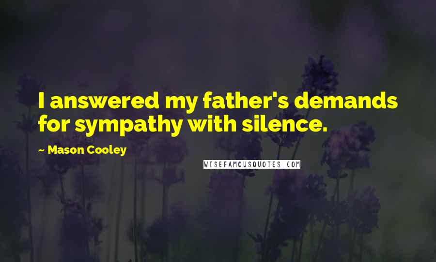 Mason Cooley Quotes: I answered my father's demands for sympathy with silence.
