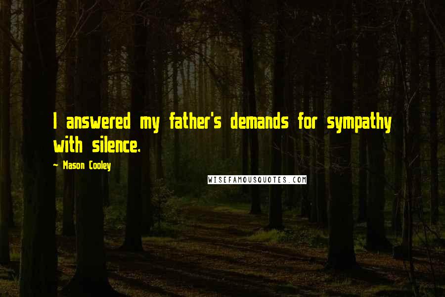 Mason Cooley Quotes: I answered my father's demands for sympathy with silence.