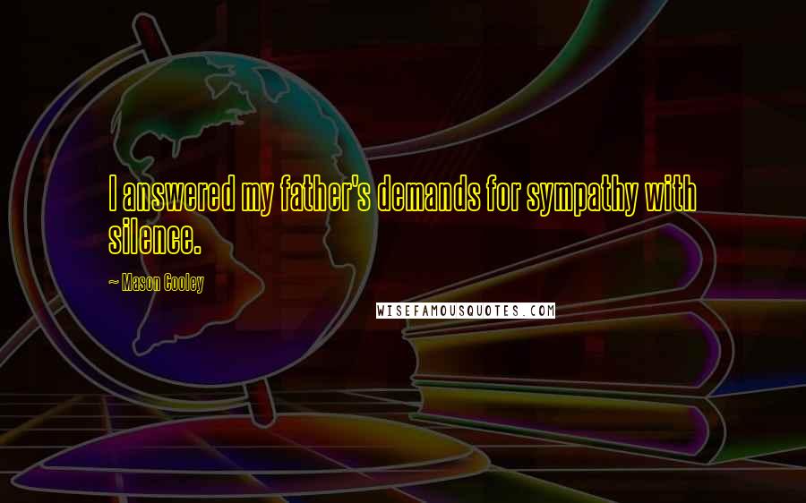 Mason Cooley Quotes: I answered my father's demands for sympathy with silence.