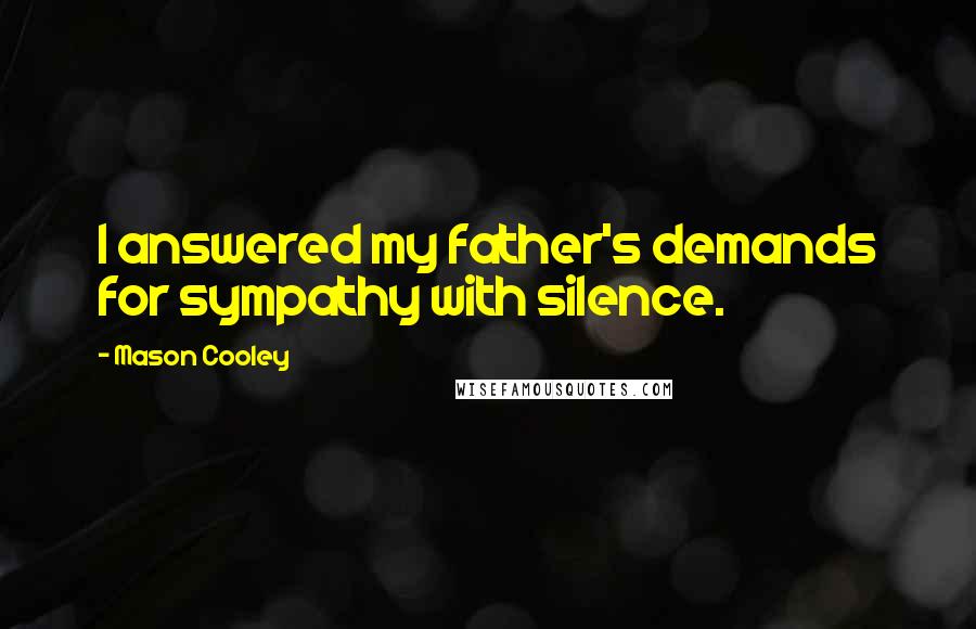 Mason Cooley Quotes: I answered my father's demands for sympathy with silence.