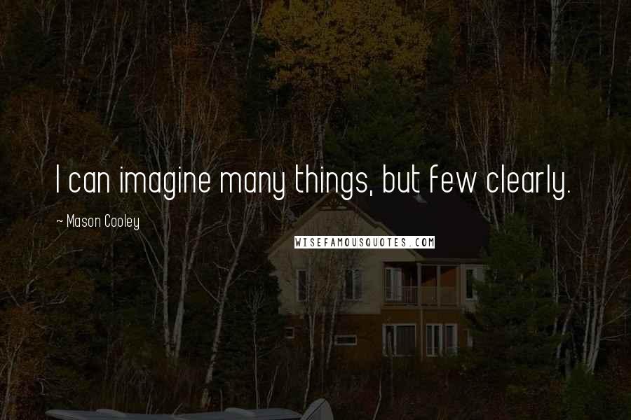 Mason Cooley Quotes: I can imagine many things, but few clearly.