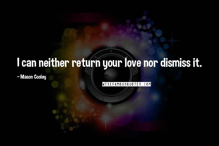 Mason Cooley Quotes: I can neither return your love nor dismiss it.