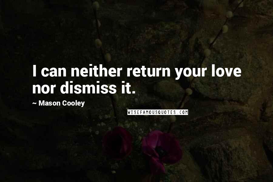 Mason Cooley Quotes: I can neither return your love nor dismiss it.