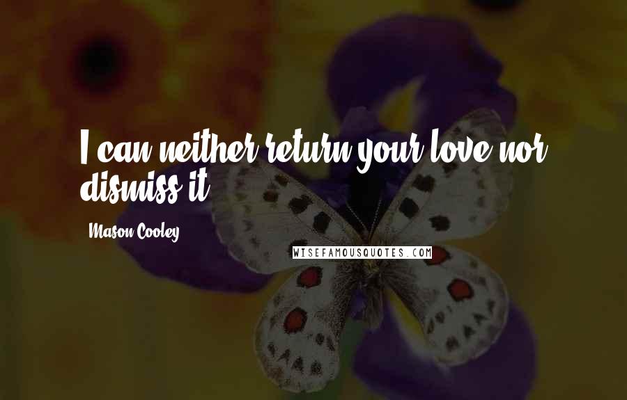 Mason Cooley Quotes: I can neither return your love nor dismiss it.