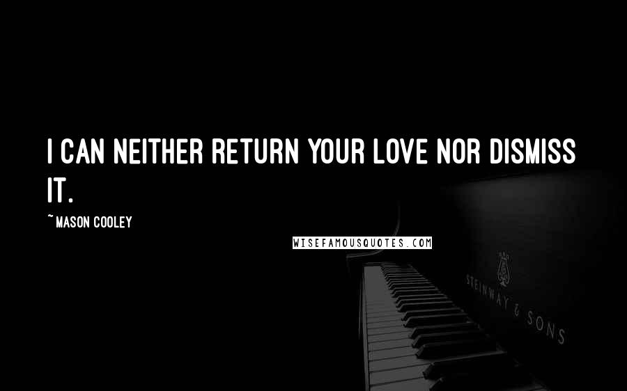 Mason Cooley Quotes: I can neither return your love nor dismiss it.