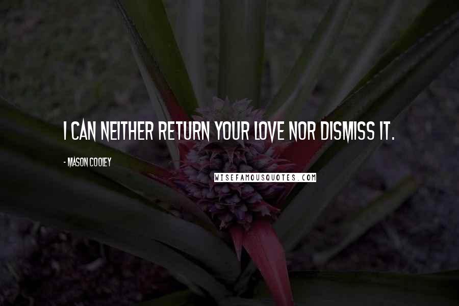 Mason Cooley Quotes: I can neither return your love nor dismiss it.