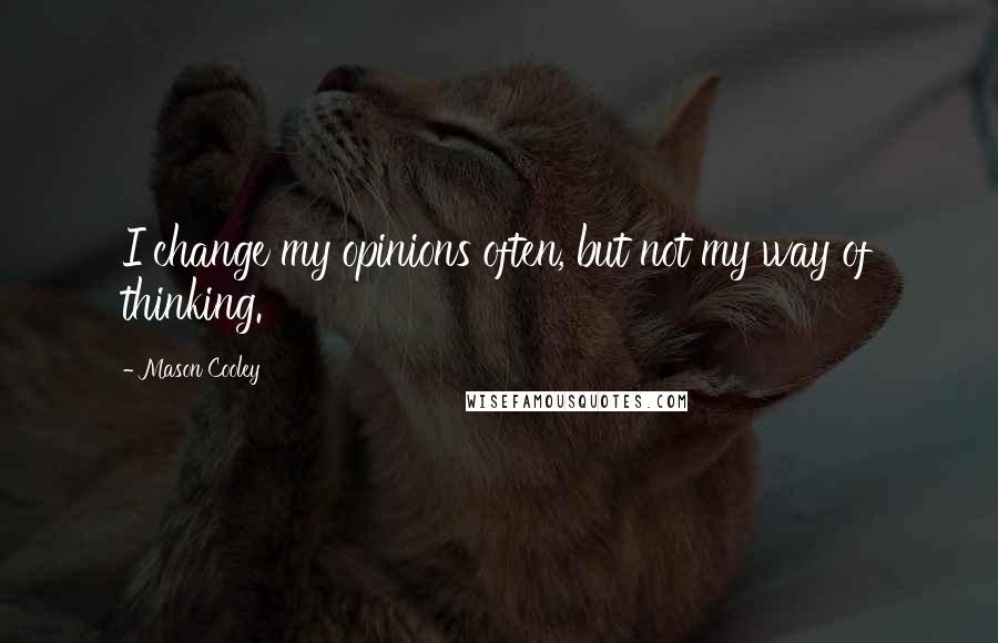 Mason Cooley Quotes: I change my opinions often, but not my way of thinking.