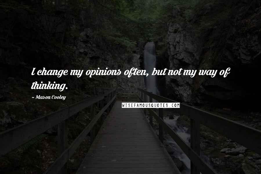 Mason Cooley Quotes: I change my opinions often, but not my way of thinking.