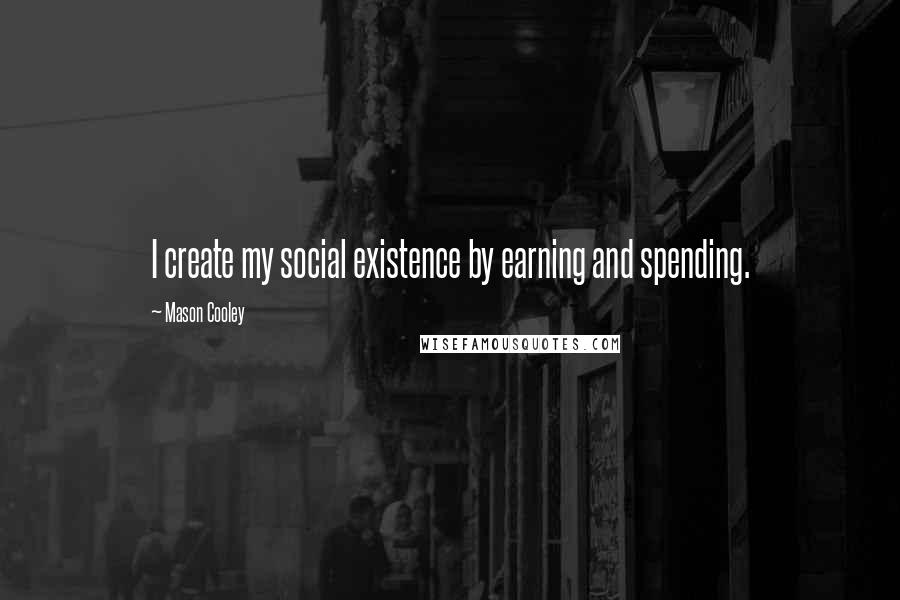 Mason Cooley Quotes: I create my social existence by earning and spending.