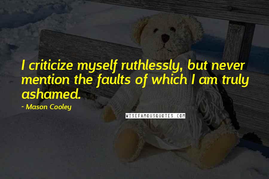 Mason Cooley Quotes: I criticize myself ruthlessly, but never mention the faults of which I am truly ashamed.