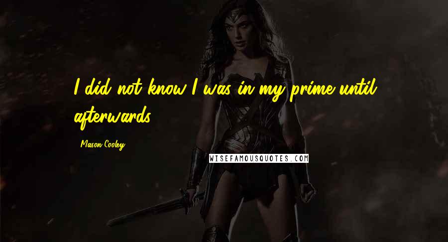 Mason Cooley Quotes: I did not know I was in my prime until afterwards.