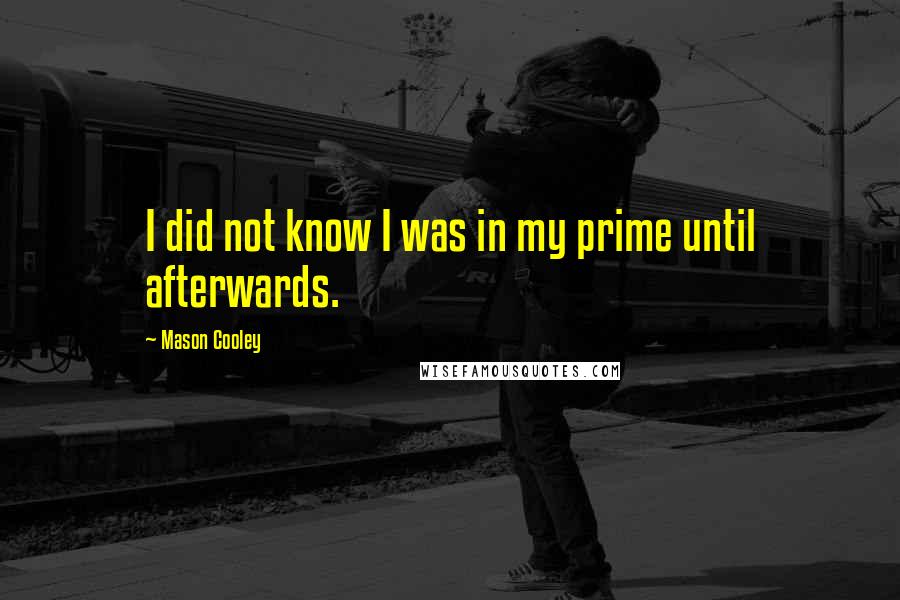 Mason Cooley Quotes: I did not know I was in my prime until afterwards.