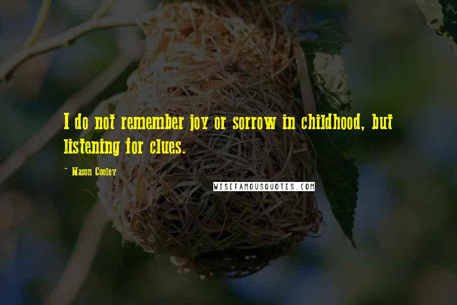 Mason Cooley Quotes: I do not remember joy or sorrow in childhood, but listening for clues.