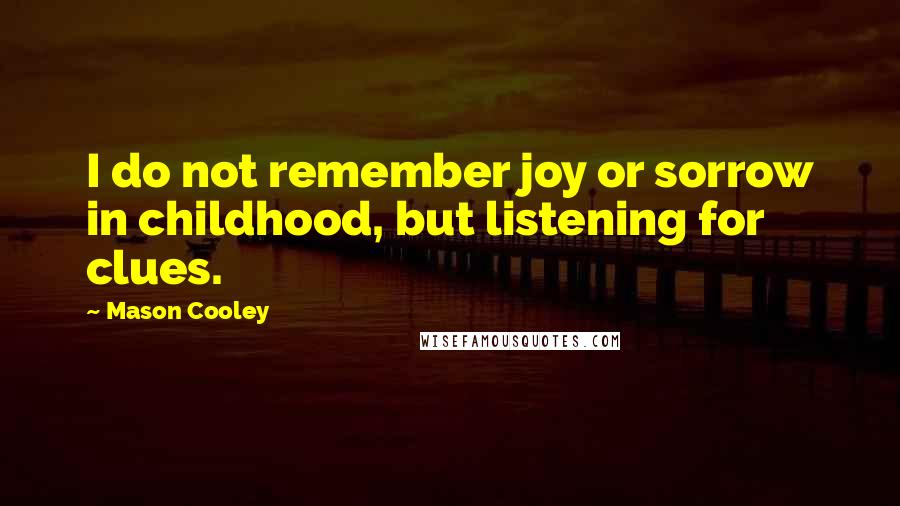 Mason Cooley Quotes: I do not remember joy or sorrow in childhood, but listening for clues.