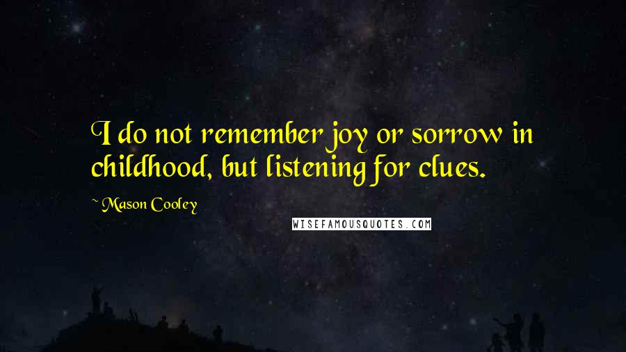 Mason Cooley Quotes: I do not remember joy or sorrow in childhood, but listening for clues.