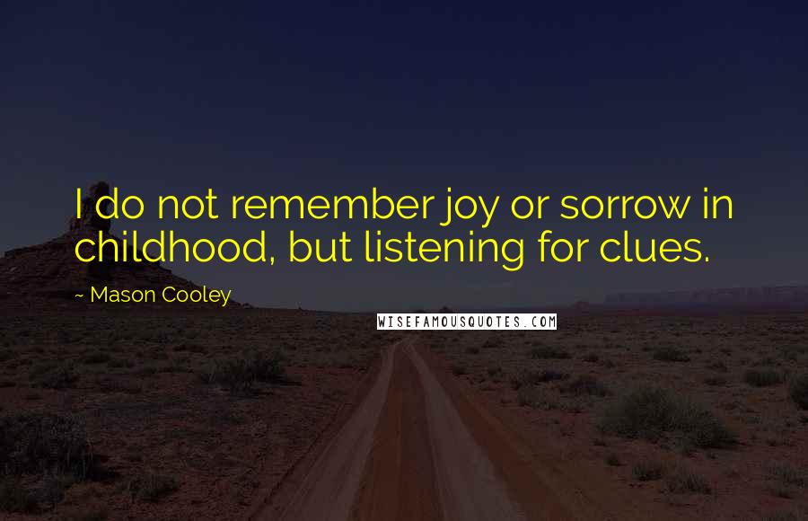 Mason Cooley Quotes: I do not remember joy or sorrow in childhood, but listening for clues.