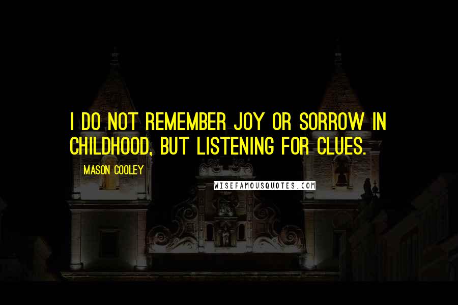 Mason Cooley Quotes: I do not remember joy or sorrow in childhood, but listening for clues.