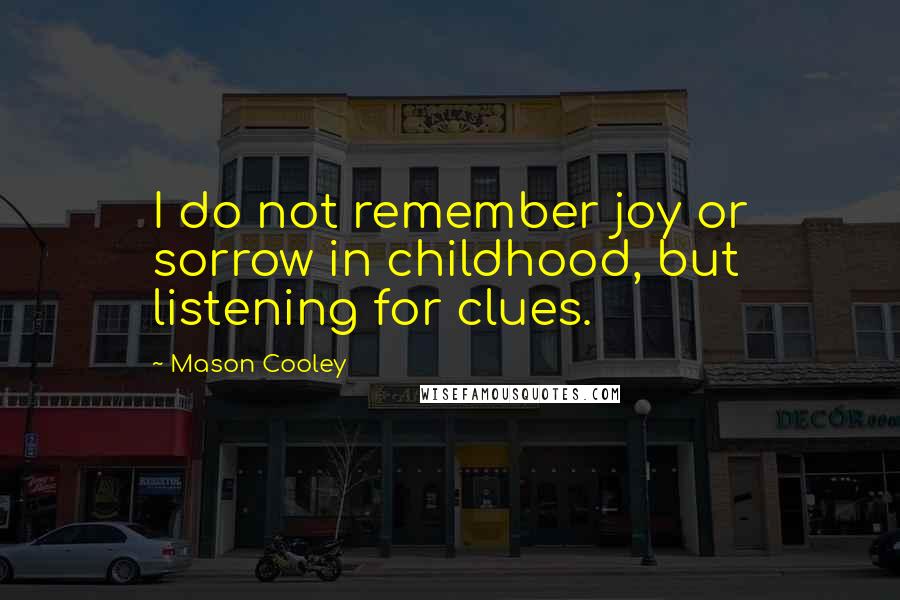 Mason Cooley Quotes: I do not remember joy or sorrow in childhood, but listening for clues.